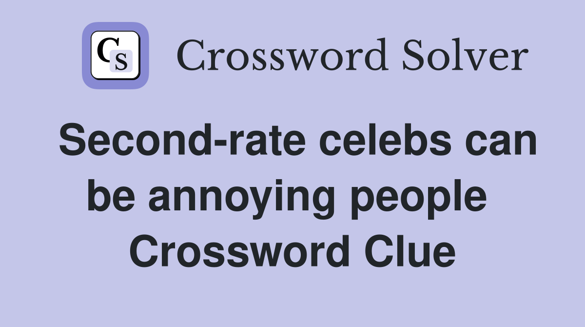 Second-rate celebs can be annoying people  Crossword Clue