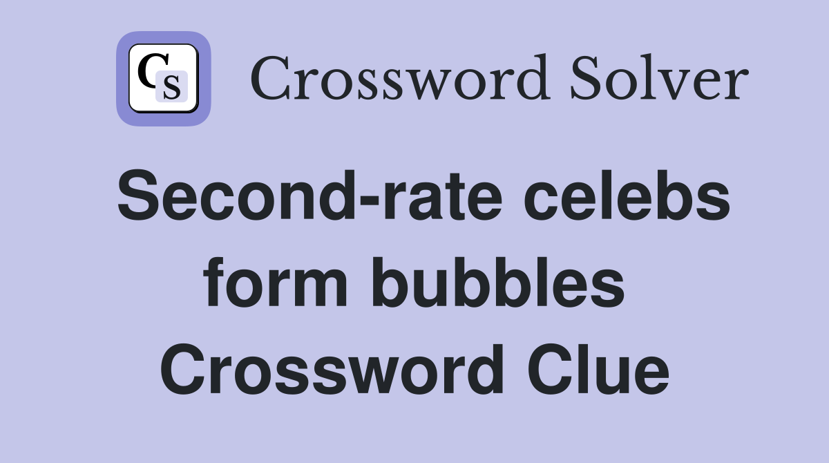 Second-rate celebs form bubbles Crossword Clue