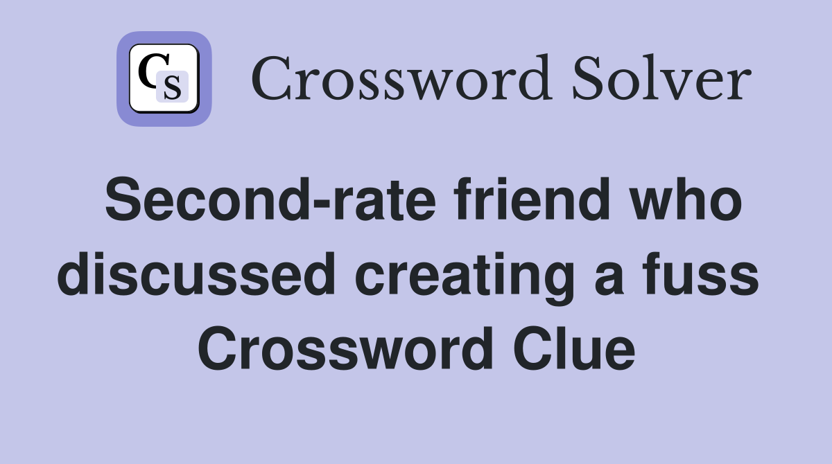 Second-rate friend who discussed creating a fuss  Crossword Clue