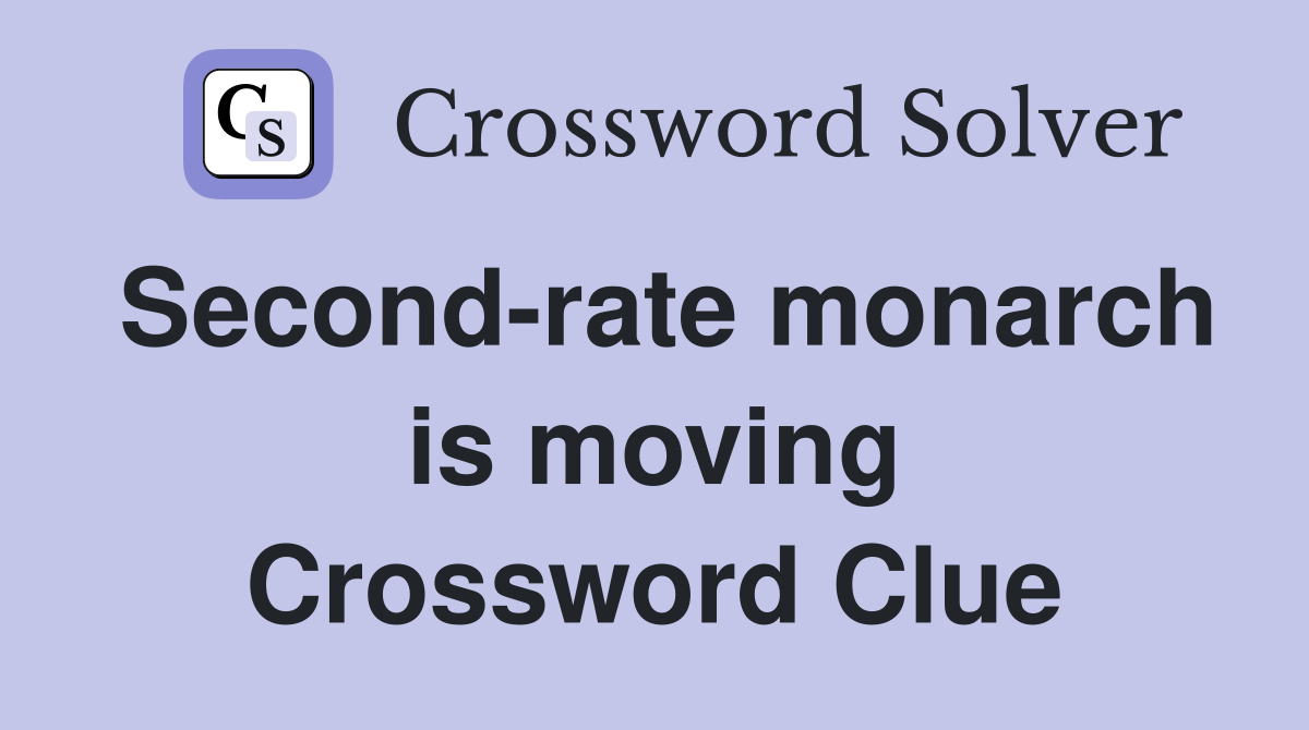 Second-rate monarch is moving Crossword Clue