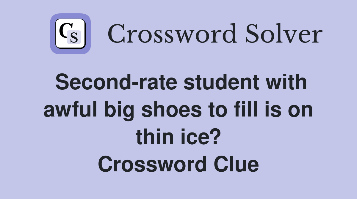 Second-rate student with awful big shoes to fill is on thin ice? Crossword Clue