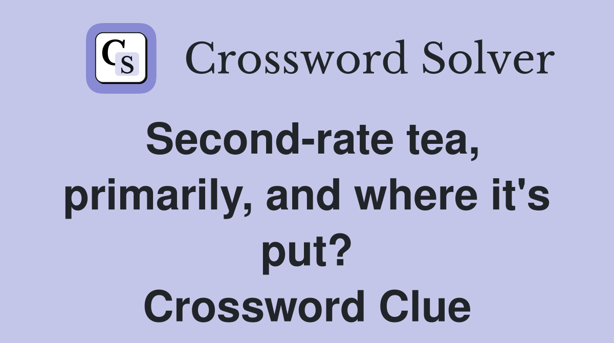 Second-rate tea, primarily, and where it's put? Crossword Clue