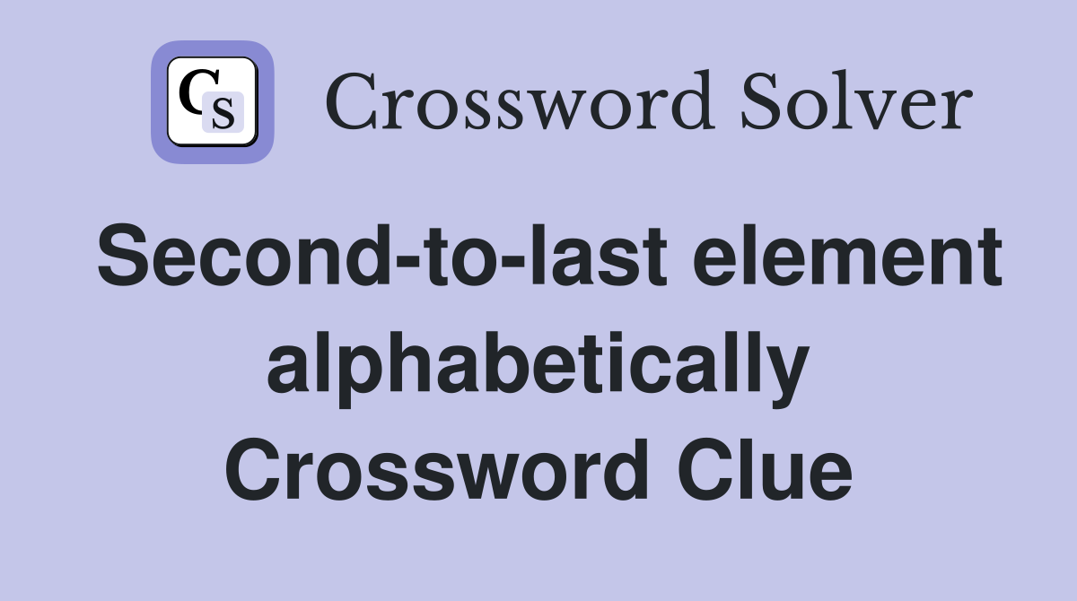 Second-to-last element alphabetically Crossword Clue
