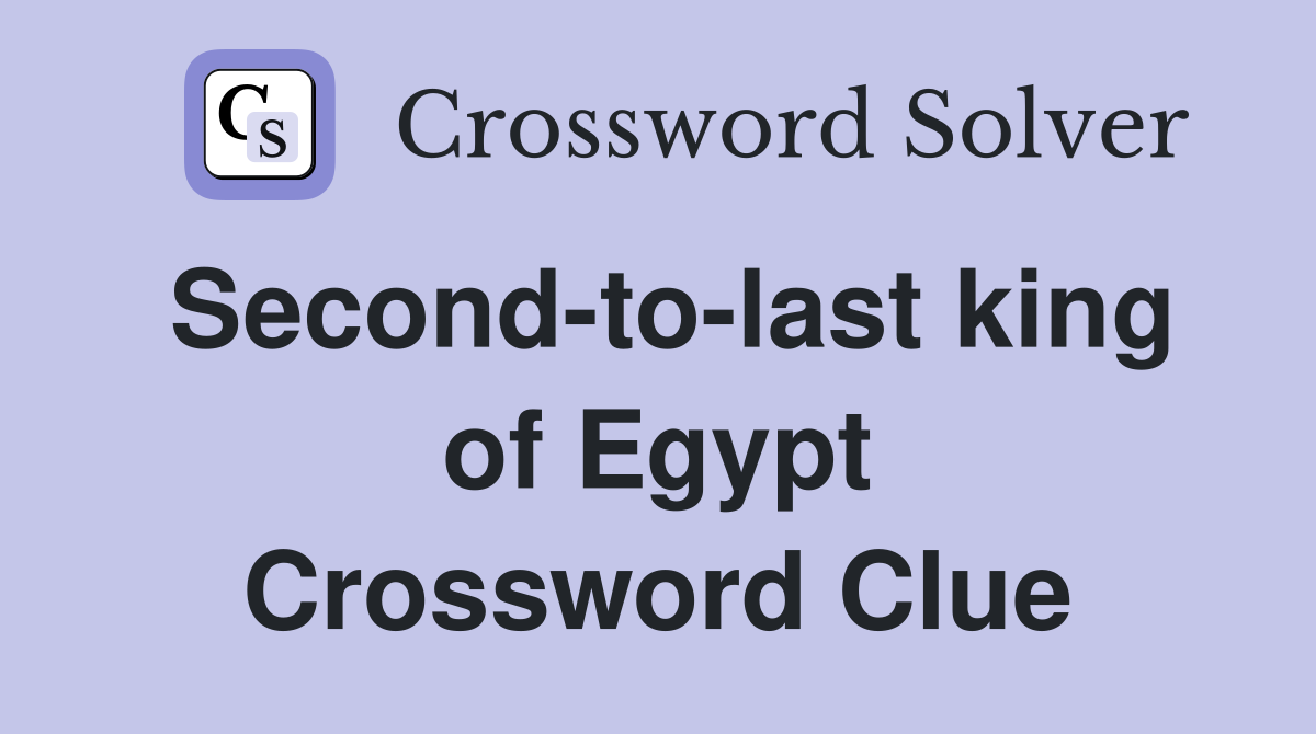 Second-to-last king of Egypt Crossword Clue