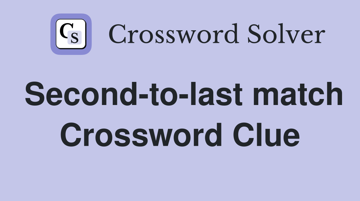 Second-to-last match Crossword Clue