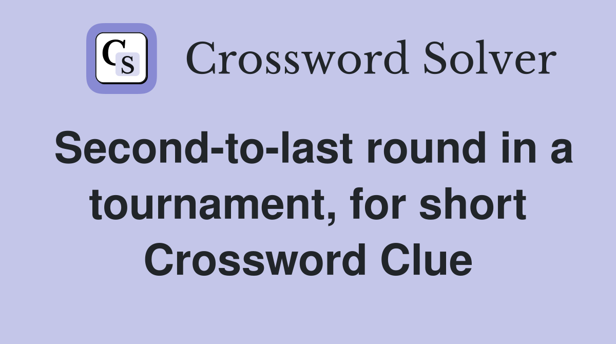 Second-to-last round in a tournament, for short Crossword Clue