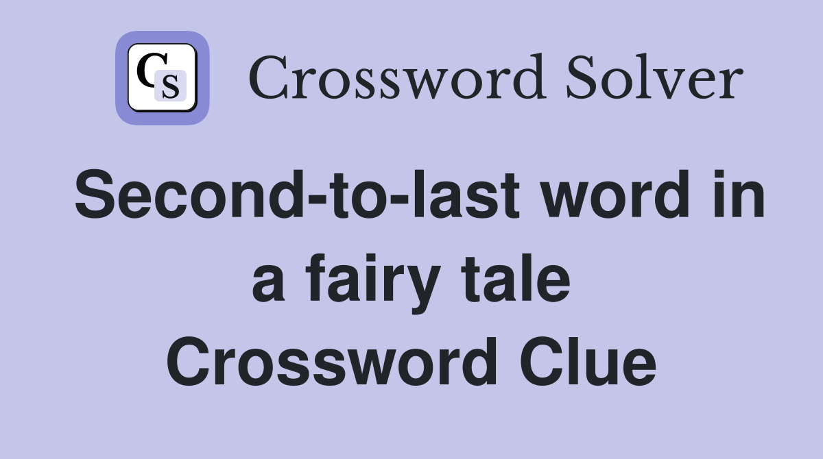 Second-to-last word in a fairy tale Crossword Clue