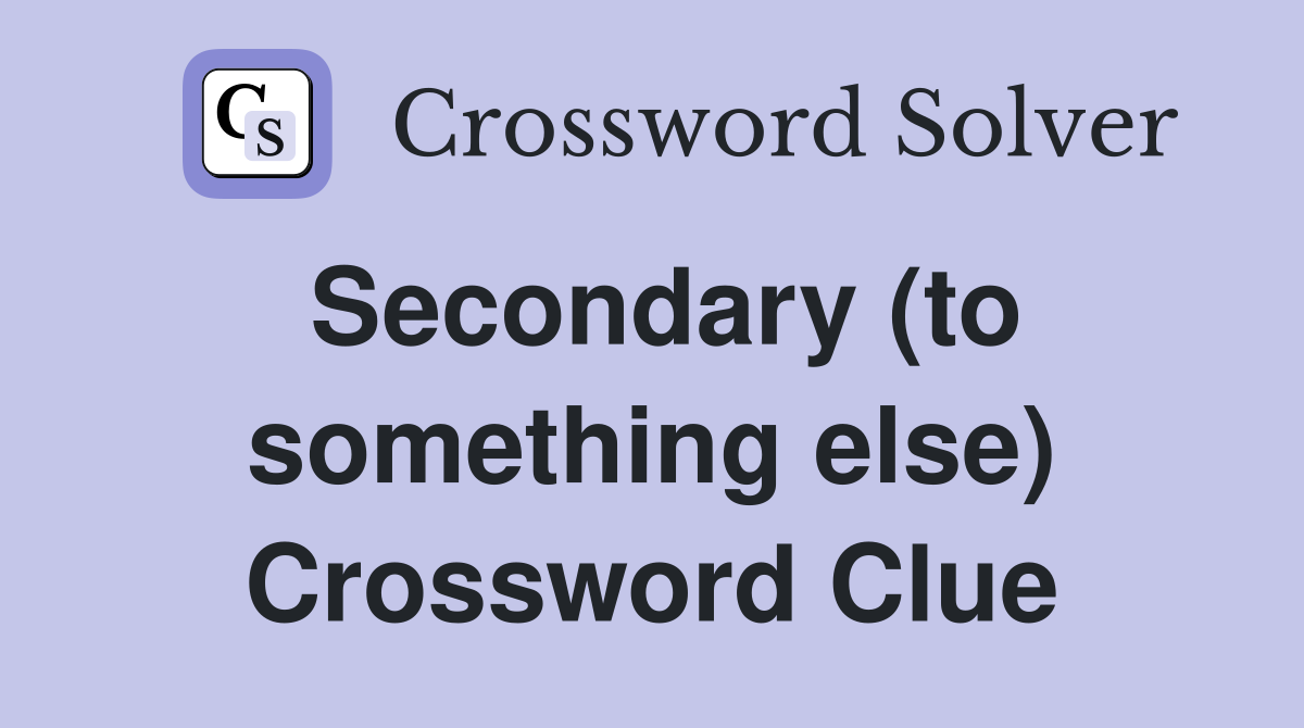 Secondary (to something else) Crossword Clue