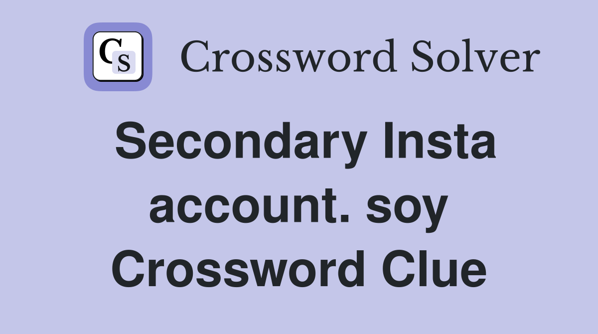 Secondary Insta account. soy Crossword Clue