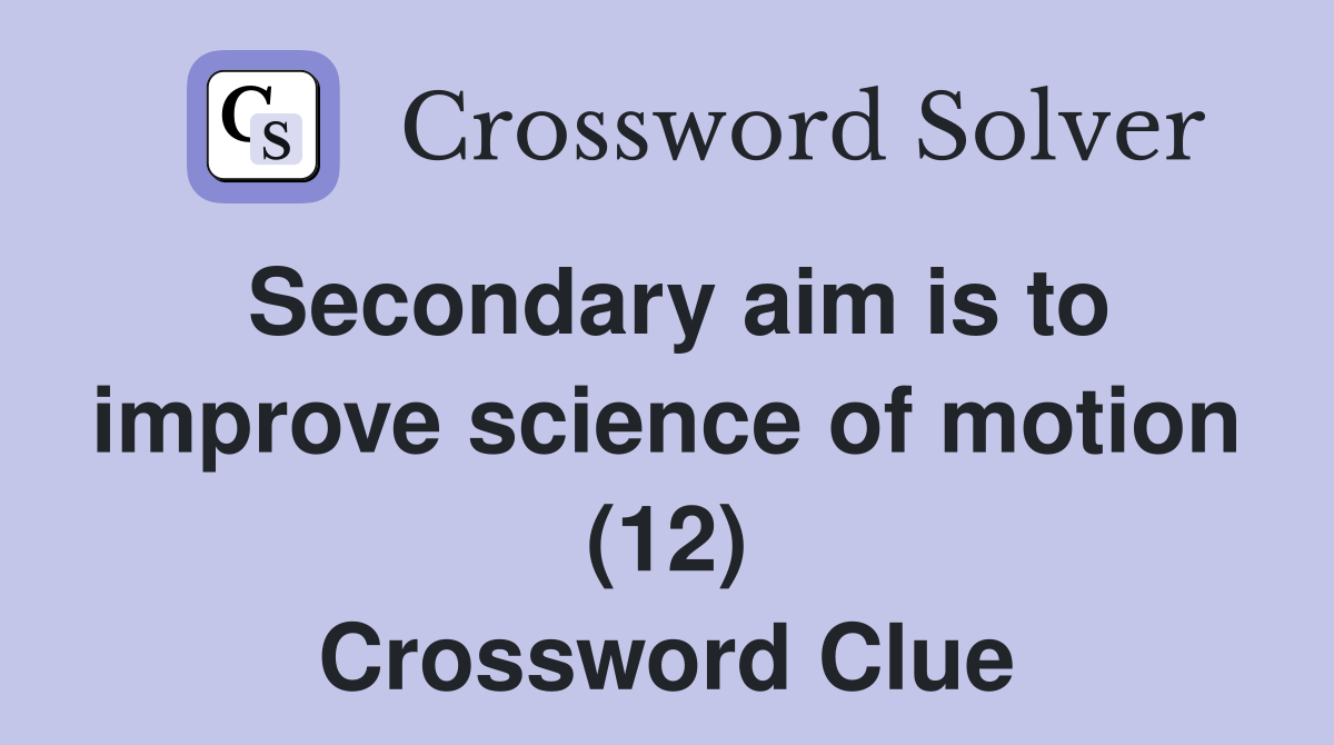 Secondary aim is to improve science of motion (12) Crossword Clue