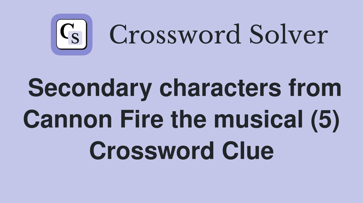 Secondary characters from Cannon Fire the musical (5) Crossword Clue