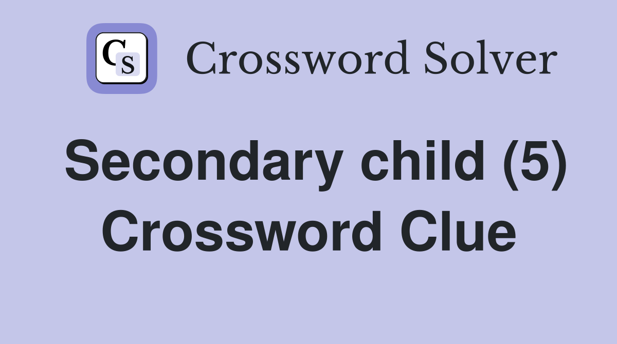 Secondary child (5) Crossword Clue