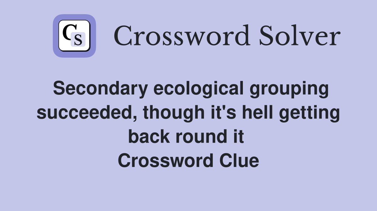 Secondary ecological grouping succeeded, though it's hell getting back round it  Crossword Clue