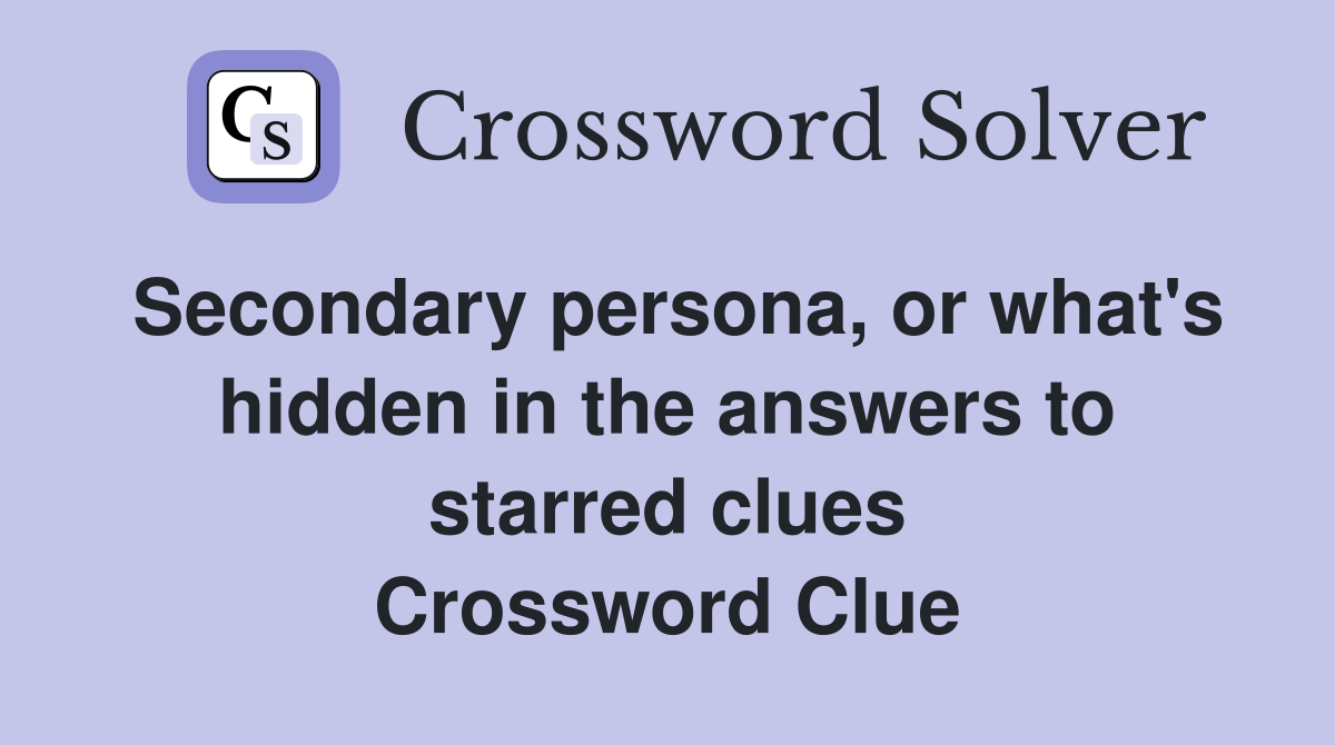 Secondary persona, or what's hidden in the answers to starred clues Crossword Clue