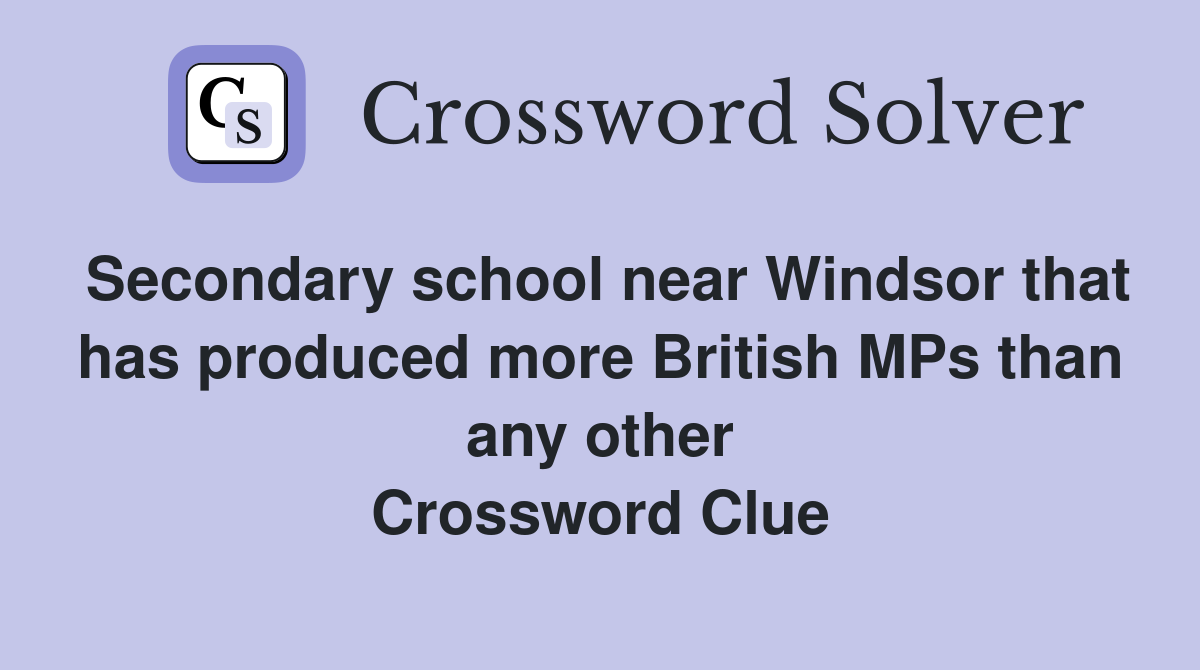 Secondary school near Windsor that has produced more British MPs than any other Crossword Clue