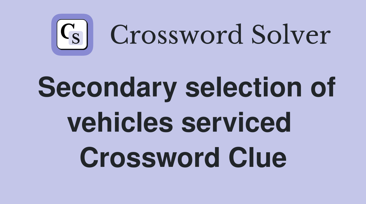Secondary selection of vehicles serviced  Crossword Clue
