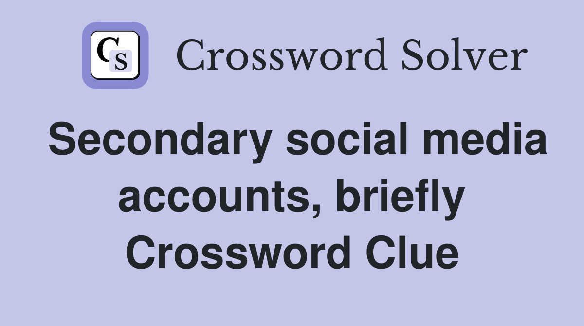 Secondary social media accounts, briefly Crossword Clue