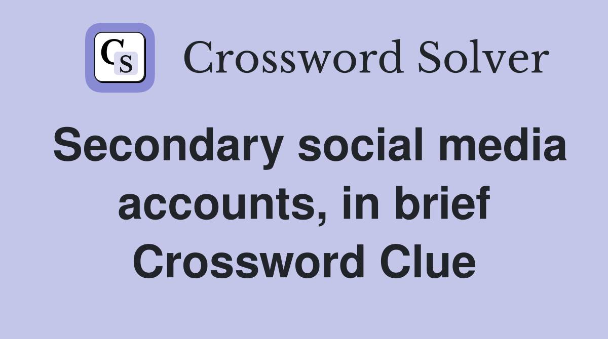 Secondary social media accounts, in brief Crossword Clue