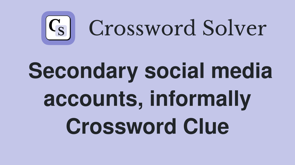 Secondary social media accounts, informally Crossword Clue