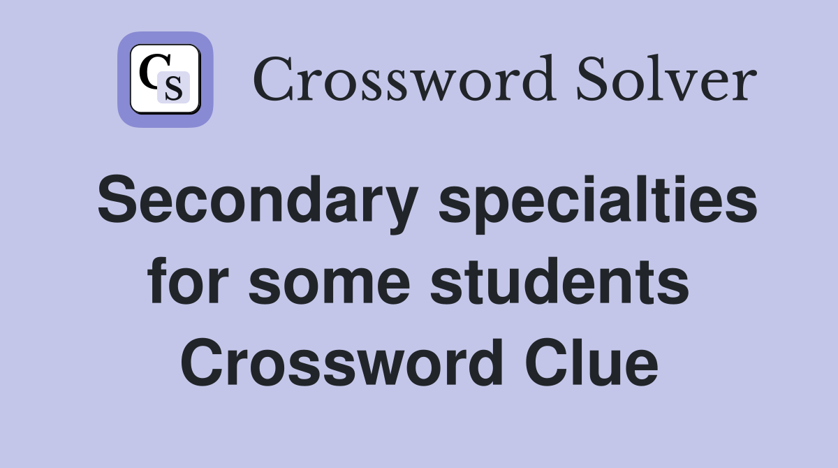 Secondary specialties for some students Crossword Clue