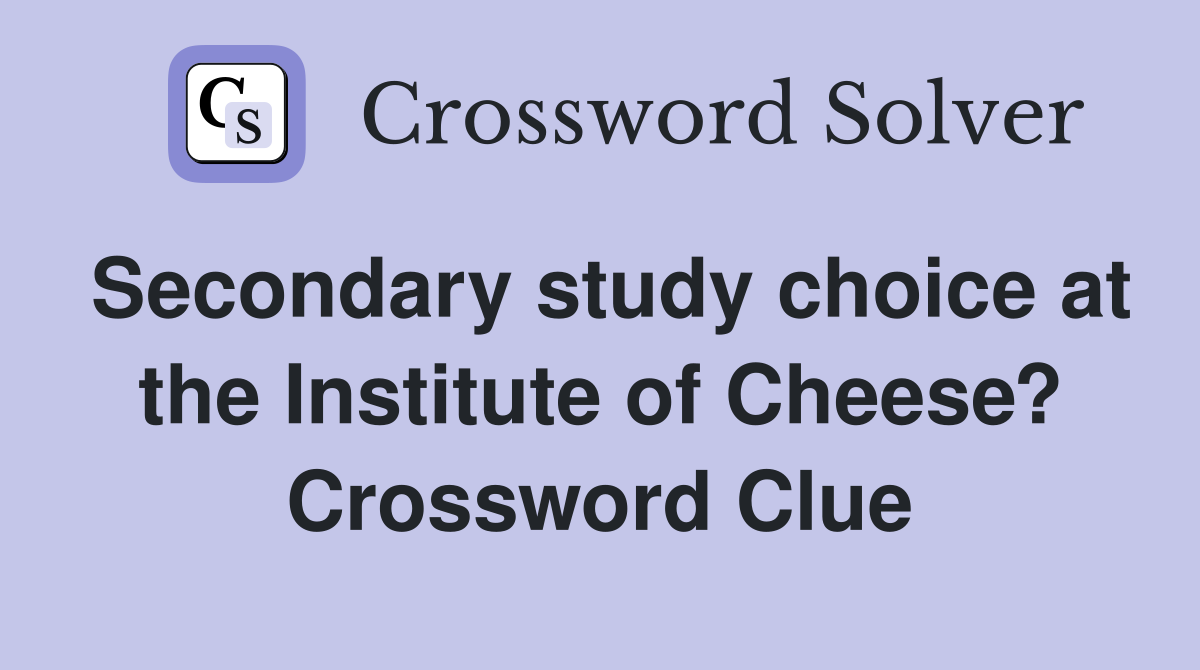 Secondary study choice at the Institute of Cheese? Crossword Clue