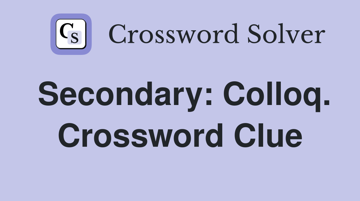 Secondary: Colloq. Crossword Clue