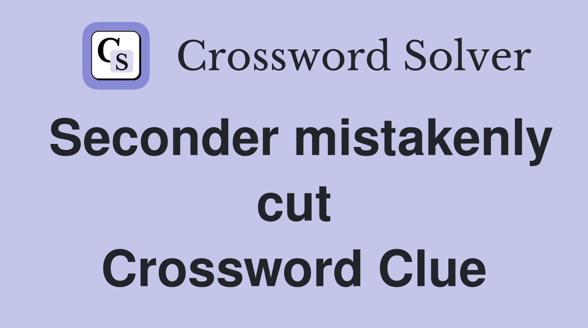 Seconder mistakenly cut Crossword Clue
