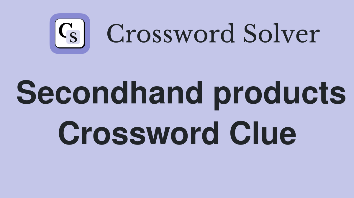 Secondhand products Crossword Clue
