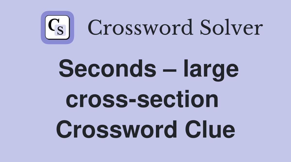 Seconds – large cross-section  Crossword Clue