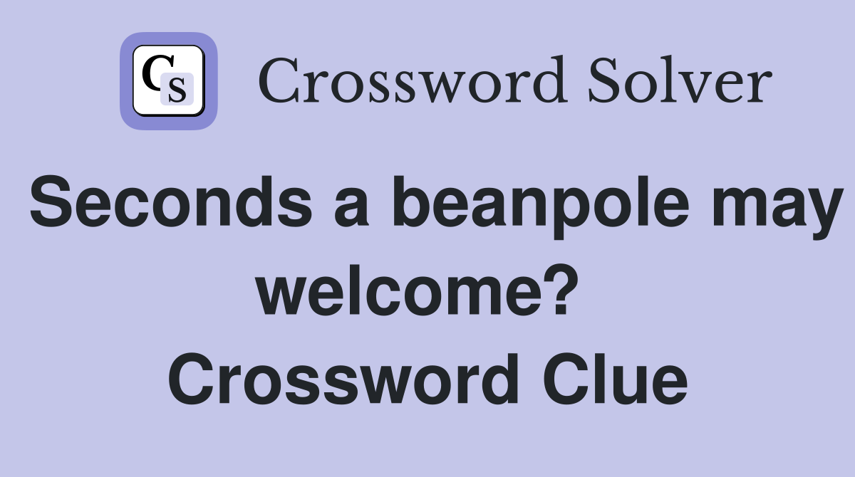 Seconds a beanpole may welcome?  Crossword Clue
