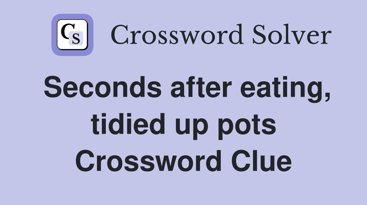 Seconds after eating, tidied up pots Crossword Clue