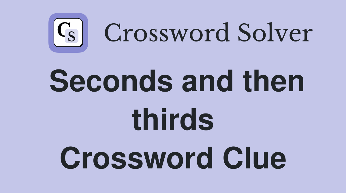 Seconds and then thirds Crossword Clue