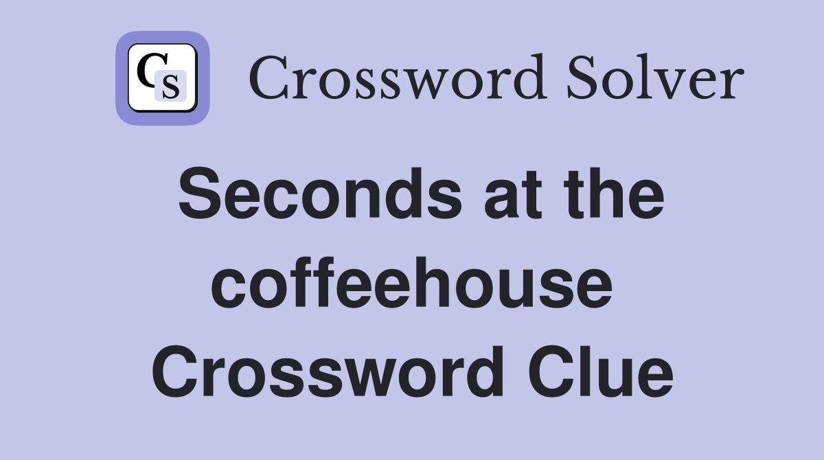 Seconds at the coffeehouse Crossword Clue