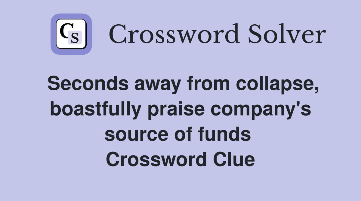 Seconds away from collapse, boastfully praise company's source of funds  Crossword Clue