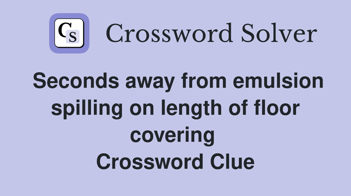 Seconds away from emulsion spilling on length of floor covering  Crossword Clue