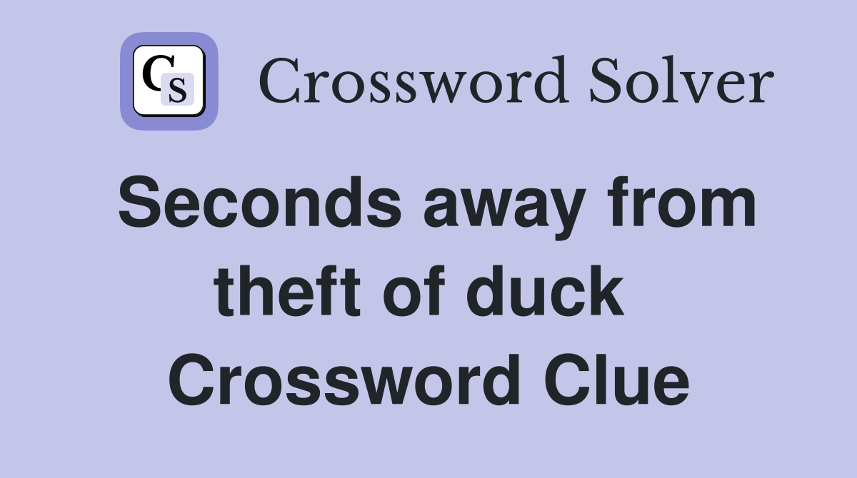 Seconds away from theft of duck  Crossword Clue