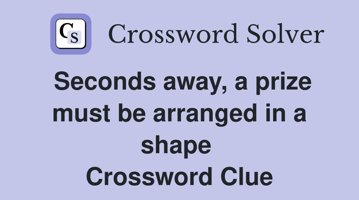 Seconds away, a prize must be arranged in a shape  Crossword Clue