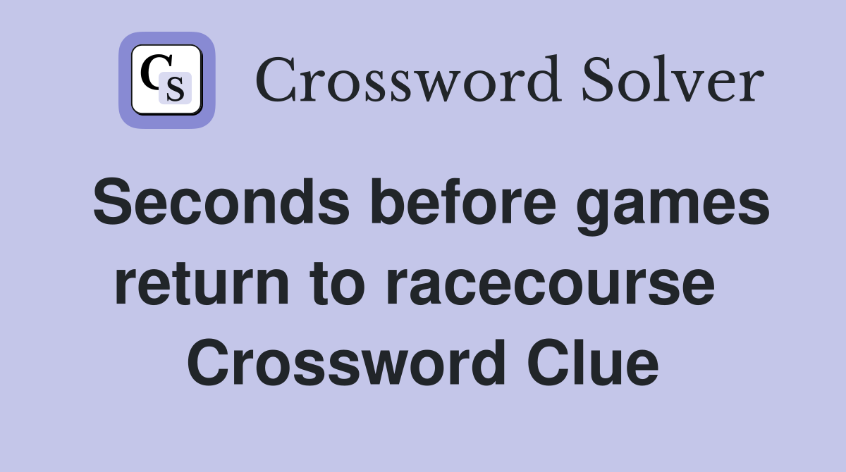 Seconds before games return to racecourse  Crossword Clue