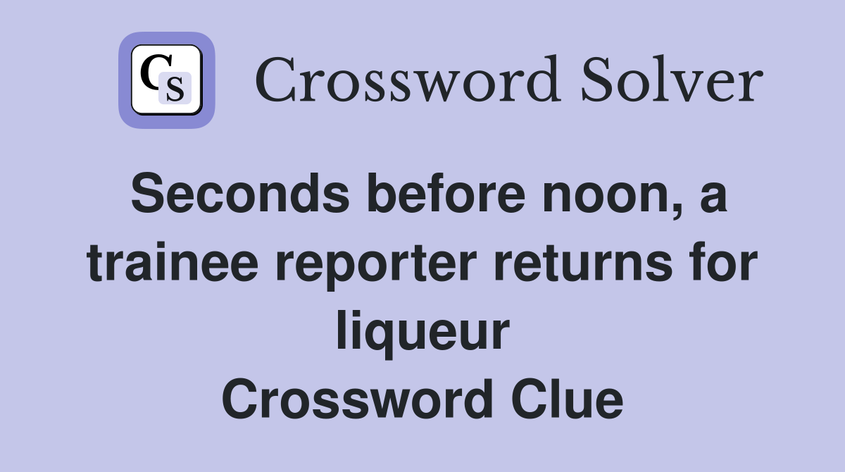 Seconds before noon, a trainee reporter returns for liqueur Crossword Clue