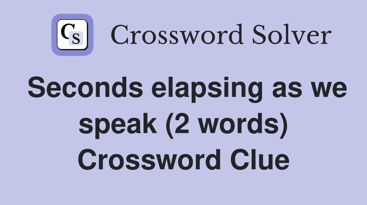 Seconds elapsing as we speak (2 words) Crossword Clue