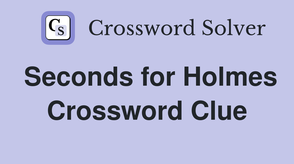 Seconds for Holmes Crossword Clue