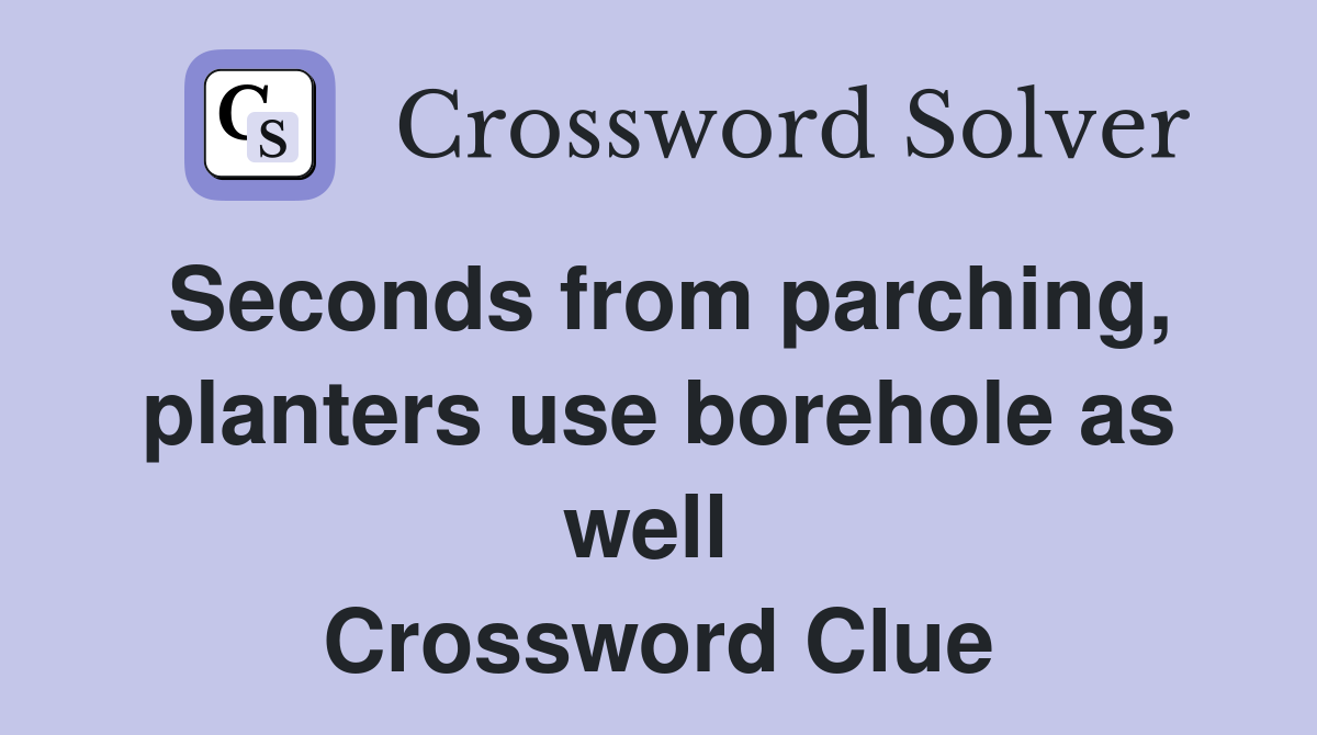 Seconds from parching, planters use borehole as well  Crossword Clue