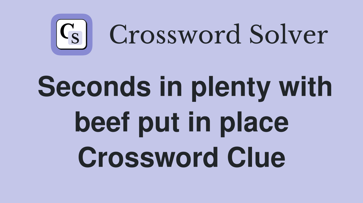 Seconds in plenty with beef put in place Crossword Clue