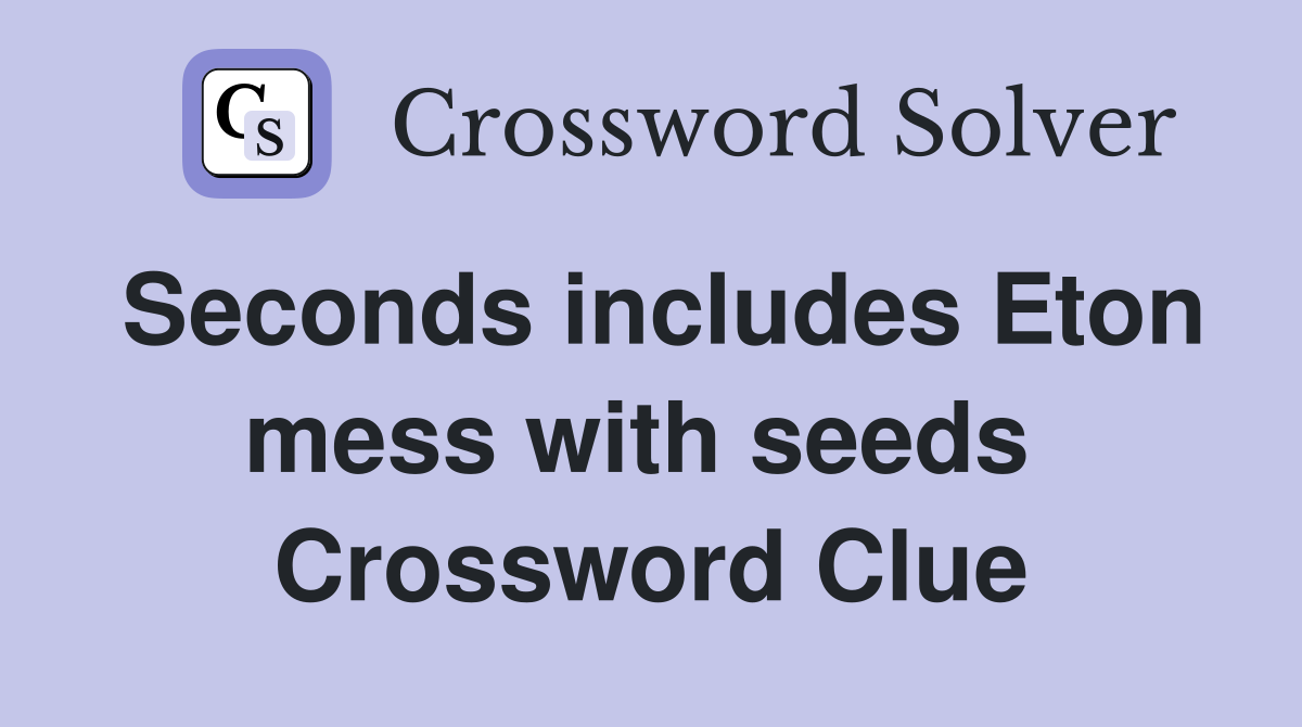 Seconds includes Eton mess with seeds  Crossword Clue