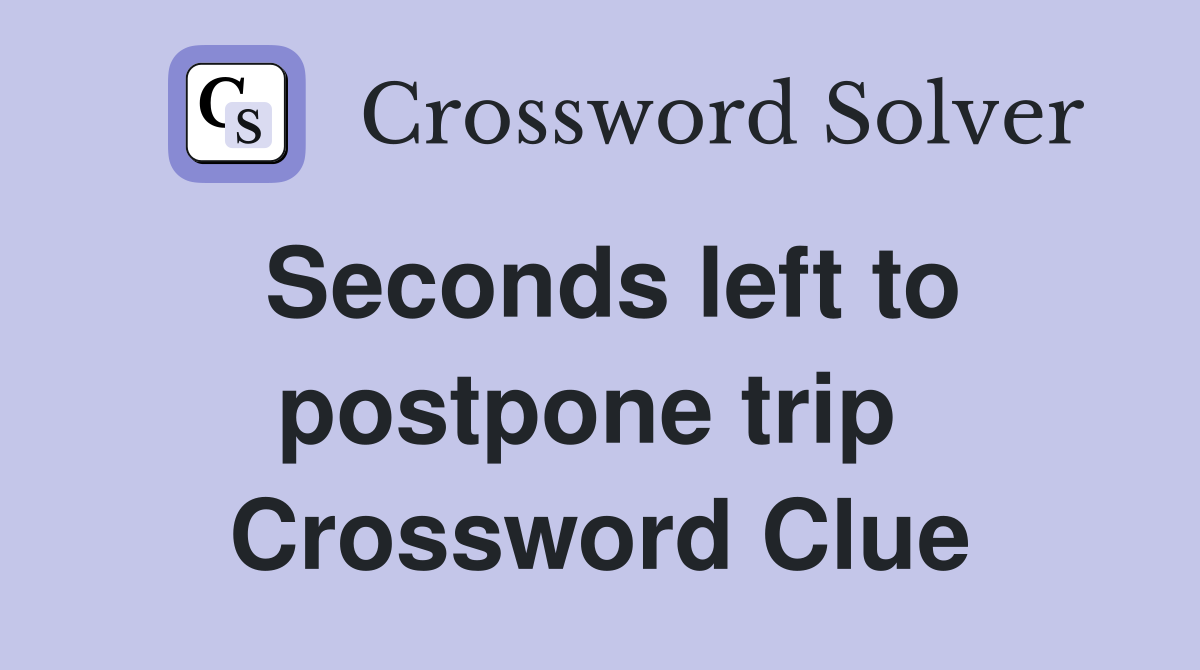 Seconds left to postpone trip  Crossword Clue
