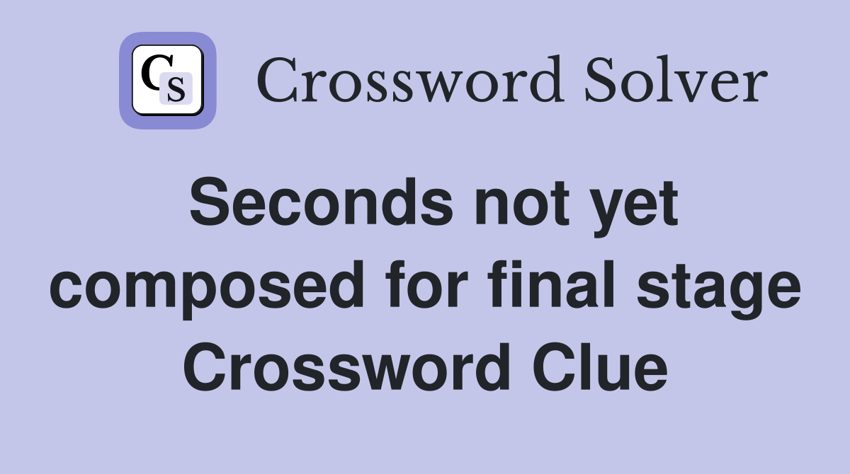 Seconds not yet composed for final stage Crossword Clue
