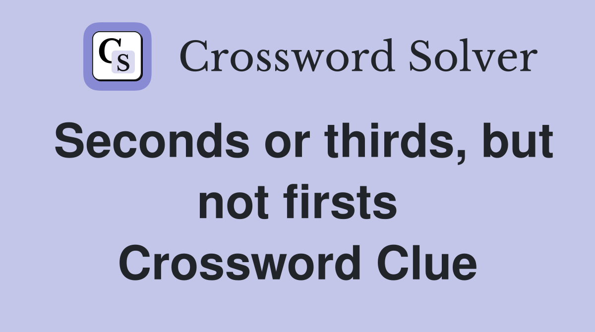 Seconds or thirds, but not firsts Crossword Clue