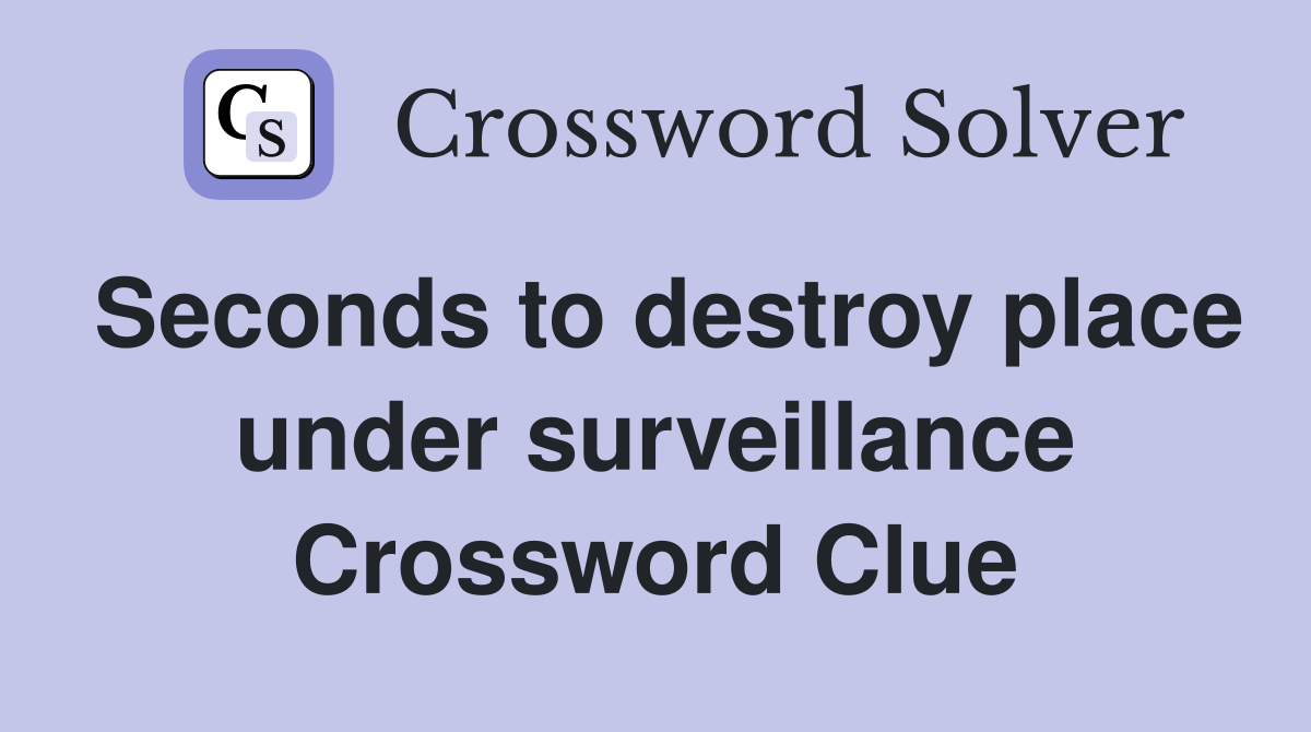 Seconds to destroy place under surveillance Crossword Clue
