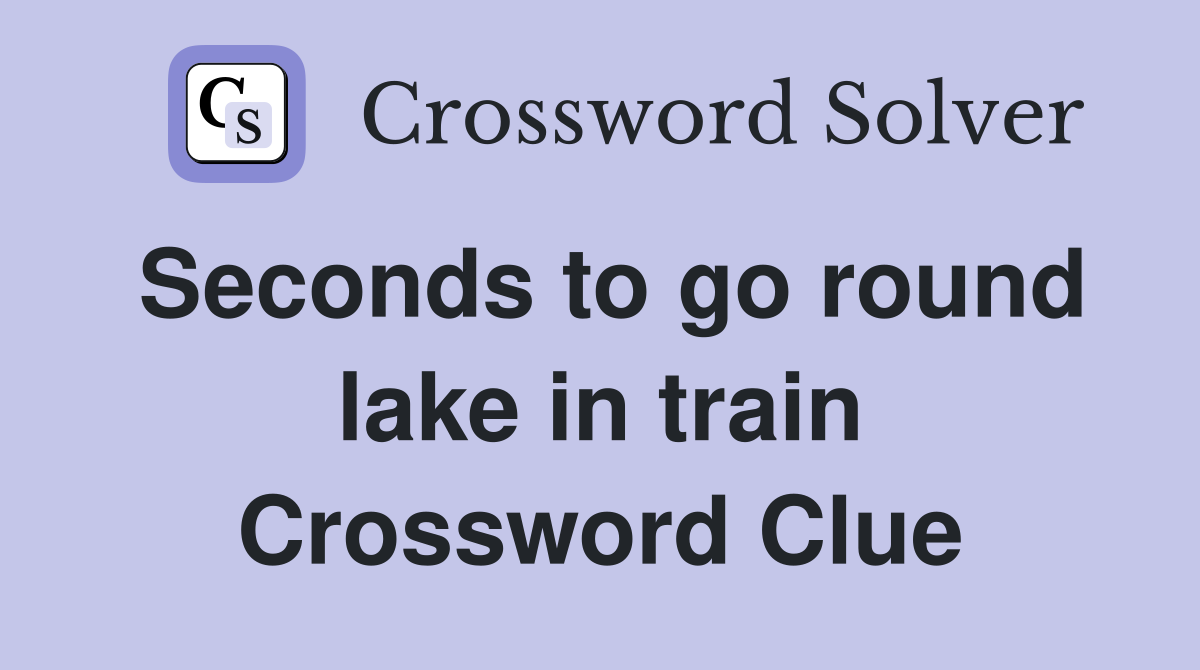 Seconds to go round lake in train Crossword Clue