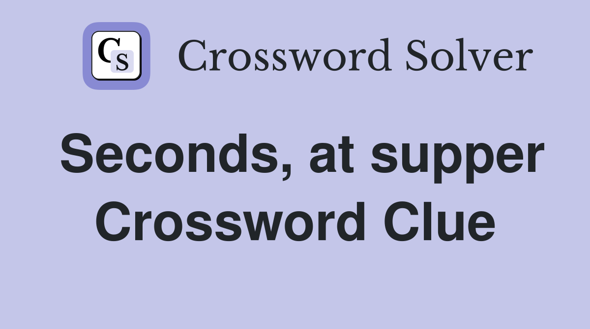 Seconds, at supper Crossword Clue